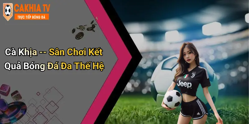Cà Khịa – Sân Chơi Kết Quả Bóng Đá Đa Thế Hệ