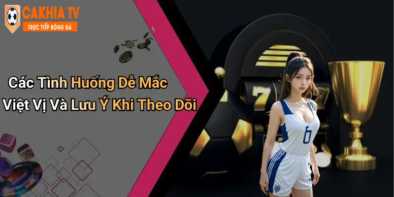 Các Tình Huống Dễ Mắc Việt Vị Và Lưu Ý Khi Theo Dõi