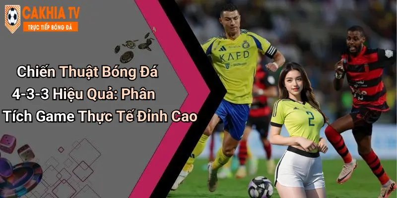 Chiến Thuật Bóng Đá 4-3-3 Hiệu Quả: Phân Tích Game Thực Tế Đỉnh Cao