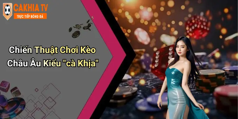 Chiến Thuật Chơi Kèo Châu Âu Kiểu "cà Khịa"