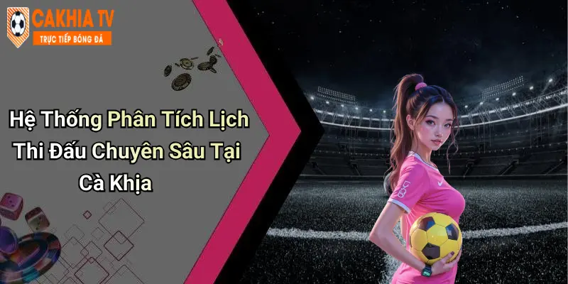 Hệ Thống Phân Tích Lịch Thi Đấu Chuyên Sâu Tại Cà Khịa