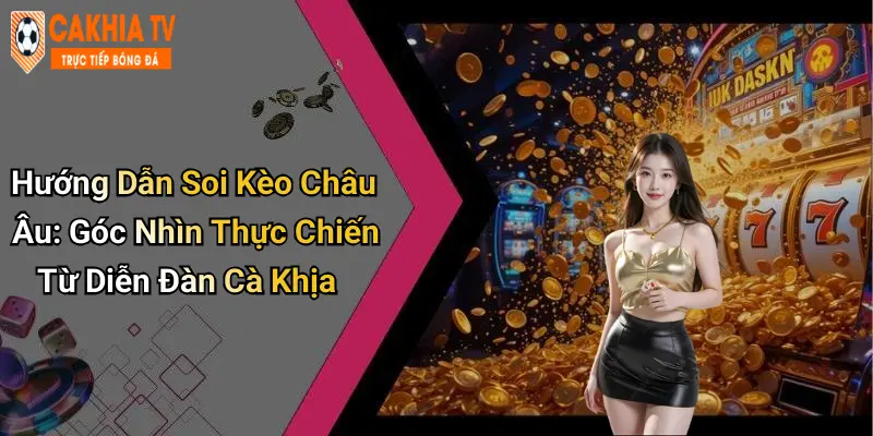 Hướng Dẫn Soi Kèo Châu Âu: Góc Nhìn Thực Chiến Từ Diễn Đàn Cà Khịa