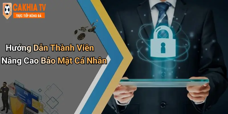 Hướng Dẫn Thành Viên Nâng Cao Bảo Mật Cá Nhân