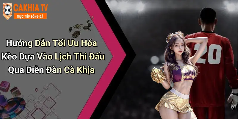 Hướng Dẫn Tối Ưu Hóa Kèo Dựa Vào Lịch Thi Đấu Qua Diễn Đàn Cà Khịa