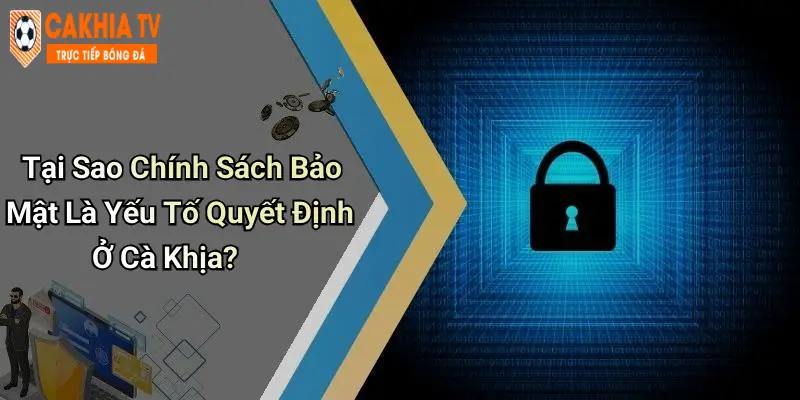 Tại Sao Chính Sách Bảo Mật Là Yếu Tố Quyết Định Ở Cà Khịa?