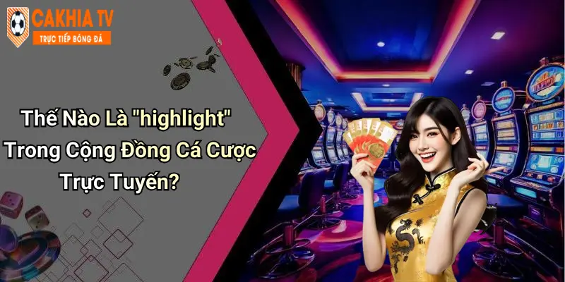Thế Nào Là "highlight" Trong Cộng Đồng Cá Cược Trực Tuyến?
