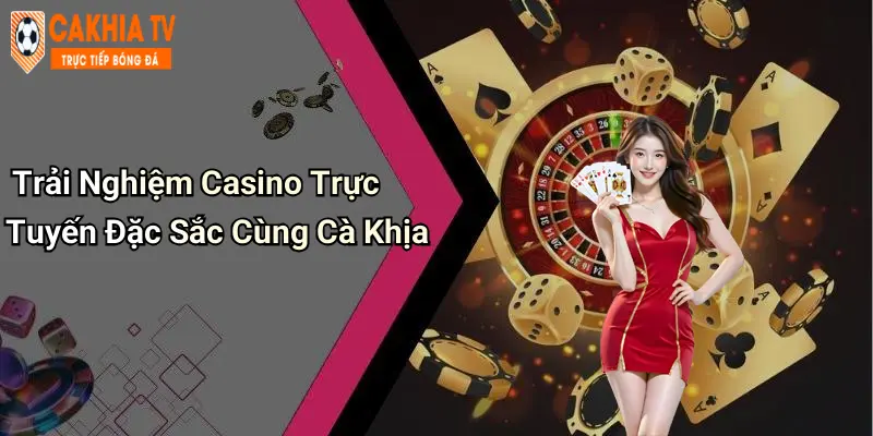 Trải Nghiệm Casino Trực Tuyến Đặc Sắc Cùng Cà Khịa