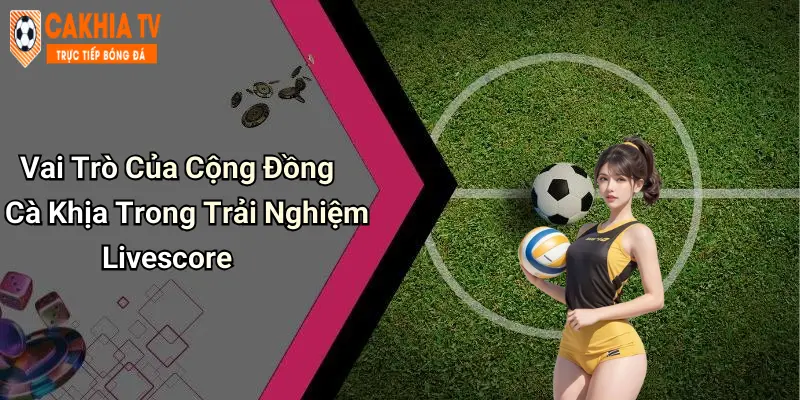 Vai Trò Của Cộng Đồng Cà Khịa Trong Trải Nghiệm Livescore