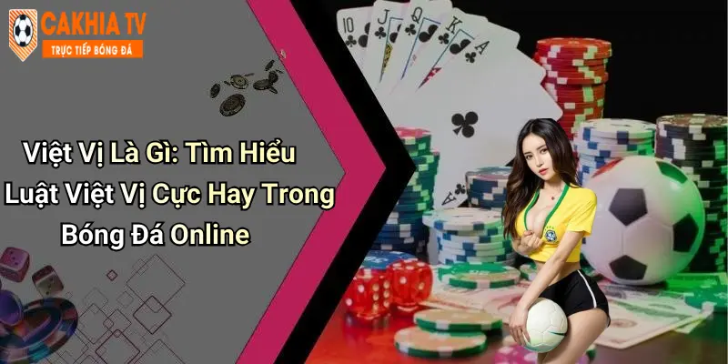Việt Vị Là Gì: Tìm Hiểu Luật Việt Vị Cực Hay Trong Bóng Đá Online